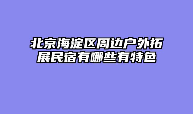 北京海淀区周边户外拓展民宿有哪些有特色