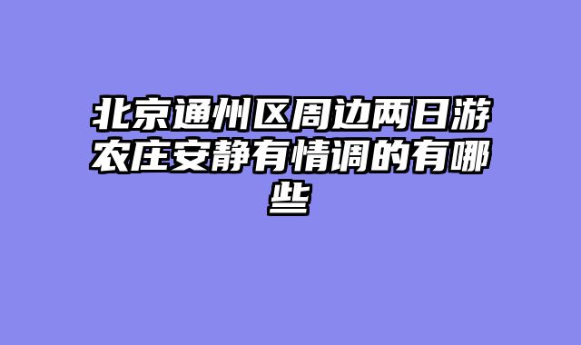 北京通州区周边两日游农庄安静有情调的有哪些