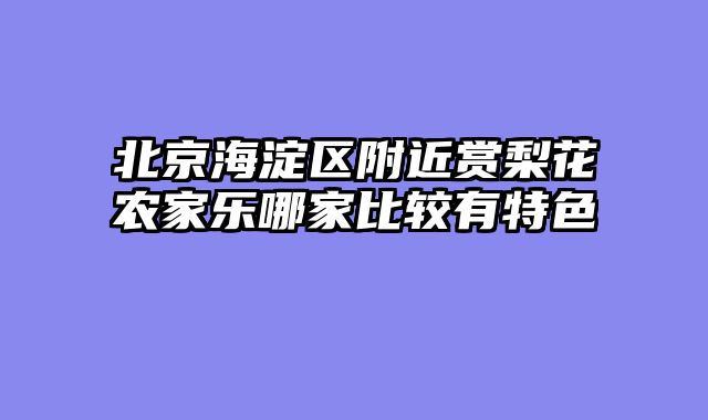 北京海淀区附近赏梨花农家乐哪家比较有特色