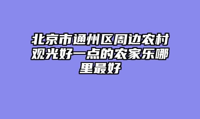 北京市通州区周边农村观光好一点的农家乐哪里最好