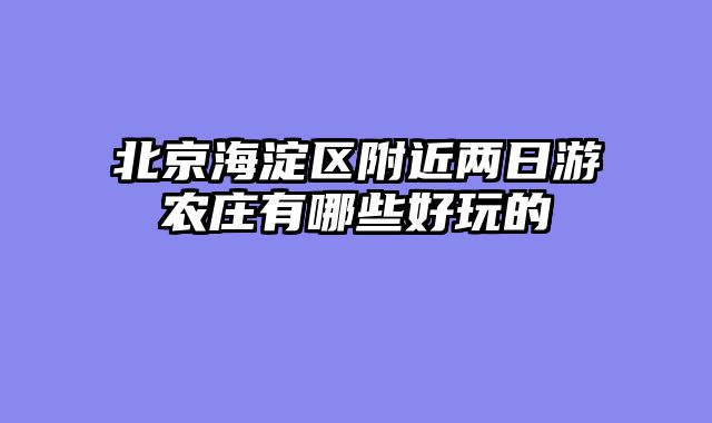 北京海淀区附近两日游农庄有哪些好玩的