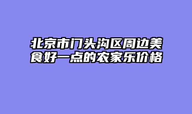 北京市门头沟区周边美食好一点的农家乐价格