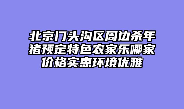 北京门头沟区周边杀年猪预定特色农家乐哪家价格实惠环境优雅