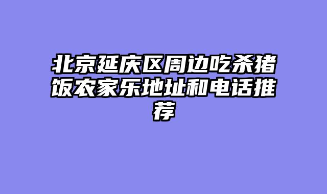 北京延庆区周边吃杀猪饭农家乐地址和电话推荐