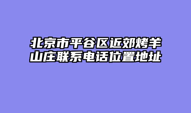 北京市平谷区近郊烤羊山庄联系电话位置地址