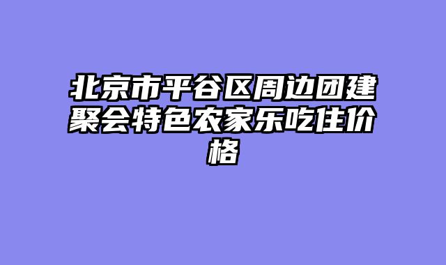 北京市平谷区周边团建聚会特色农家乐吃住价格
