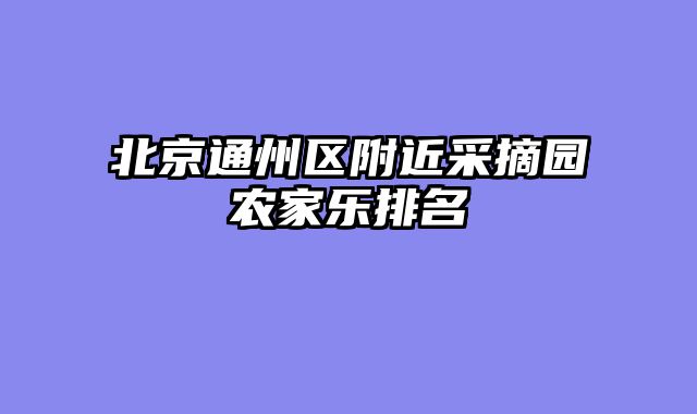 北京通州区附近采摘园农家乐排名