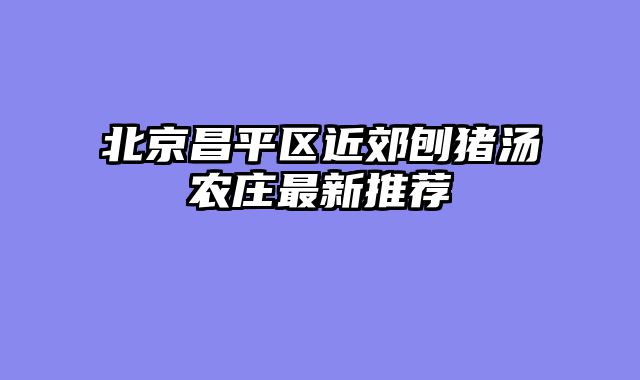 北京昌平区近郊刨猪汤农庄最新推荐
