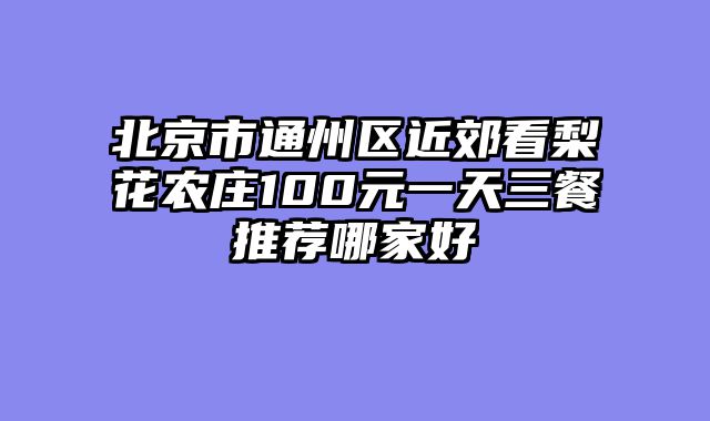 北京市通州区近郊看梨花农庄100元一天三餐推荐哪家好