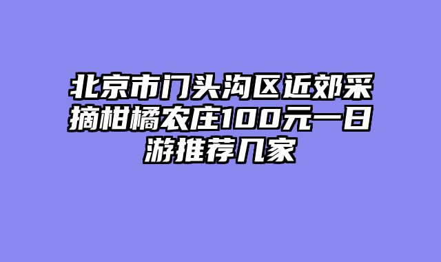北京市门头沟区近郊采摘柑橘农庄100元一日游推荐几家