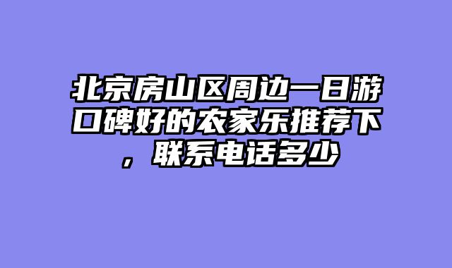 北京房山区周边一日游口碑好的农家乐推荐下，联系电话多少