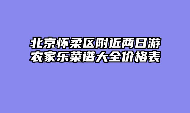 北京怀柔区附近两日游农家乐菜谱大全价格表