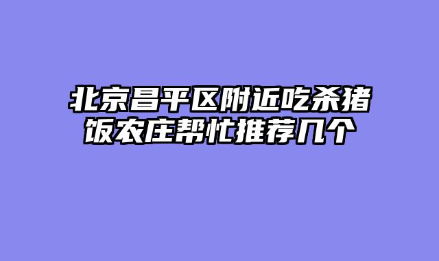 北京昌平区附近吃杀猪饭农庄帮忙推荐几个