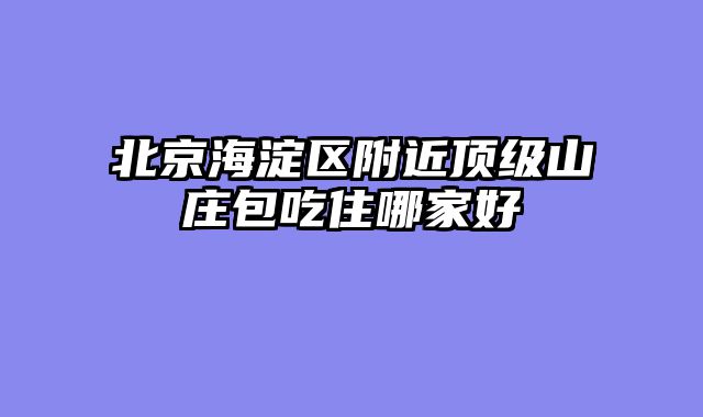 北京海淀区附近顶级山庄包吃住哪家好