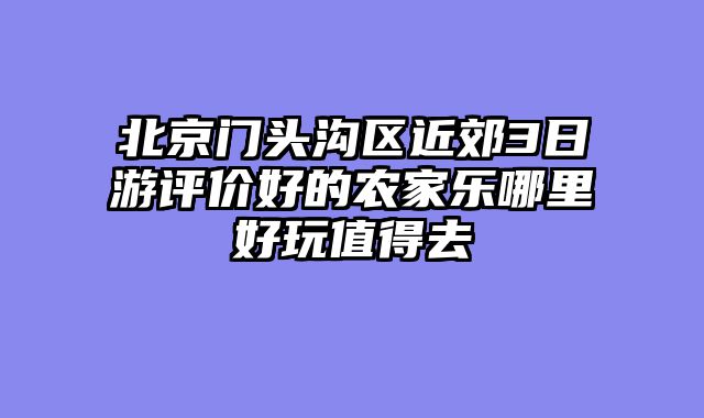 北京门头沟区近郊3日游评价好的农家乐哪里好玩值得去