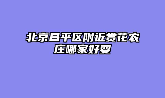 北京昌平区附近赏花农庄哪家好耍