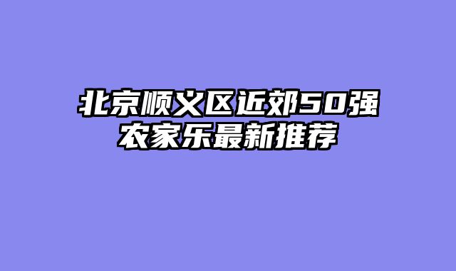 北京顺义区近郊50强农家乐最新推荐