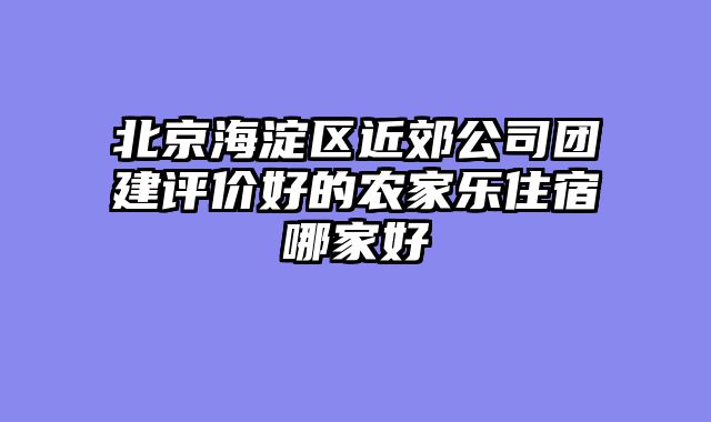 北京海淀区近郊公司团建评价好的农家乐住宿哪家好