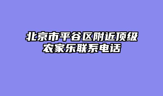 北京市平谷区附近顶级农家乐联系电话