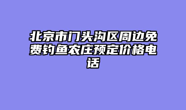 北京市门头沟区周边免费钓鱼农庄预定价格电话