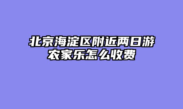 北京海淀区附近两日游农家乐怎么收费