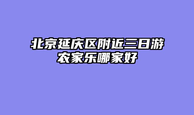 北京延庆区附近三日游农家乐哪家好
