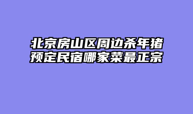 北京房山区周边杀年猪预定民宿哪家菜最正宗