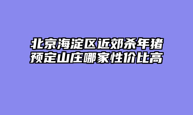 北京海淀区近郊杀年猪预定山庄哪家性价比高