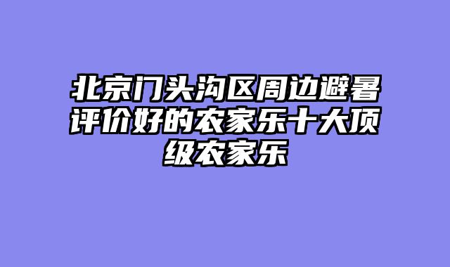 北京门头沟区周边避暑评价好的农家乐十大顶级农家乐