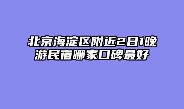 北京海淀区附近2日1晚游民宿哪家口碑最好