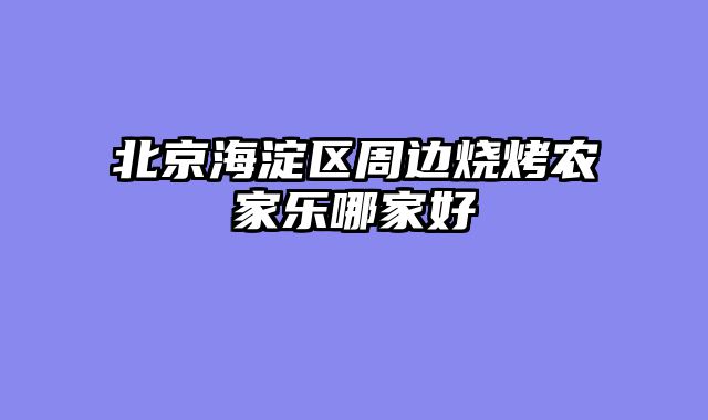 北京海淀区周边烧烤农家乐哪家好