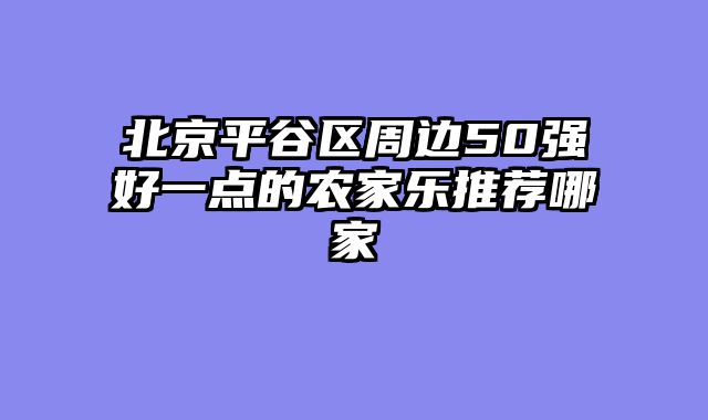 北京平谷区周边50强好一点的农家乐推荐哪家