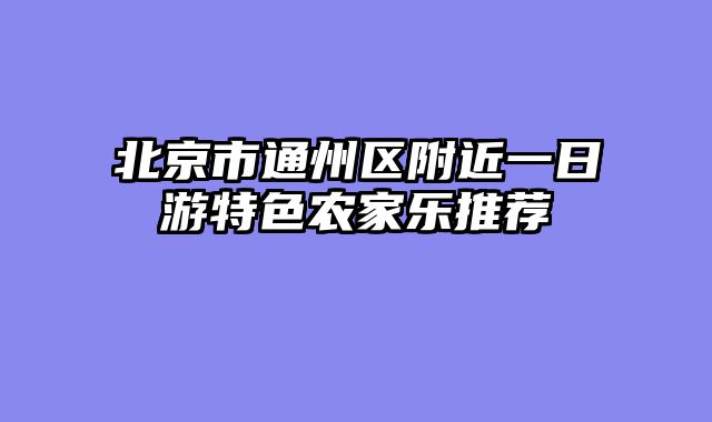 北京市通州区附近一日游特色农家乐推荐