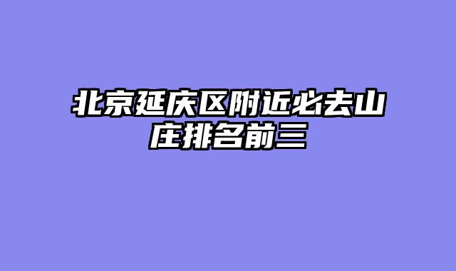 北京延庆区附近必去山庄排名前三
