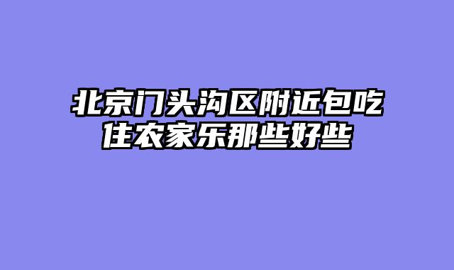 北京门头沟区附近包吃住农家乐那些好些