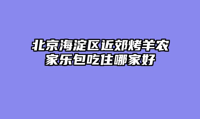 北京海淀区近郊烤羊农家乐包吃住哪家好