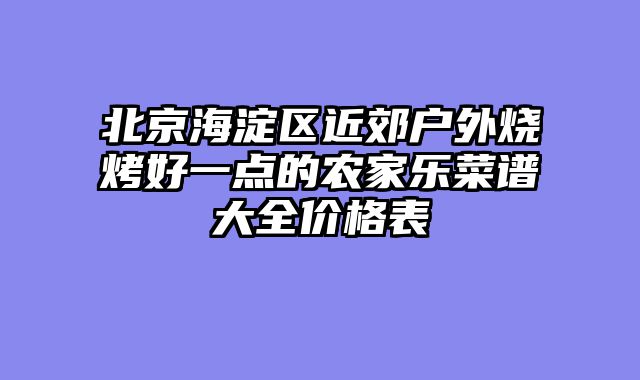 北京海淀区近郊户外烧烤好一点的农家乐菜谱大全价格表