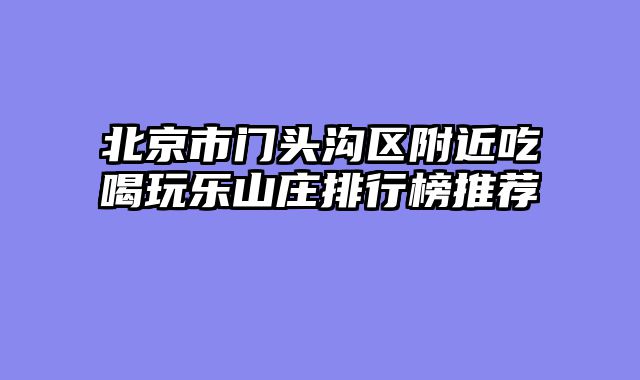 北京市门头沟区附近吃喝玩乐山庄排行榜推荐