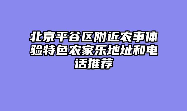 北京平谷区附近农事体验特色农家乐地址和电话推荐