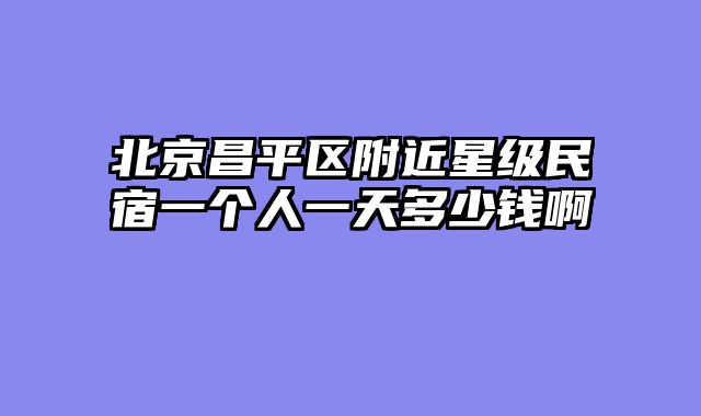 北京昌平区附近星级民宿一个人一天多少钱啊