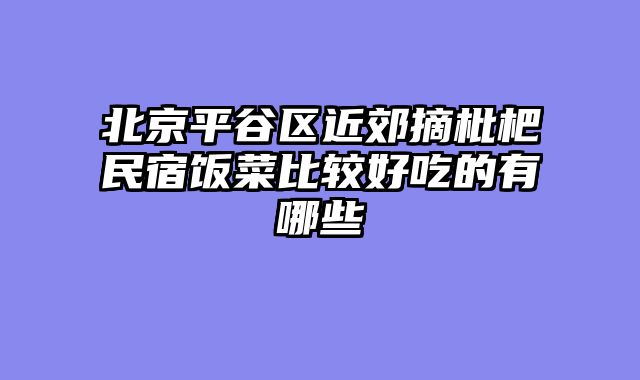 北京平谷区近郊摘枇杷民宿饭菜比较好吃的有哪些