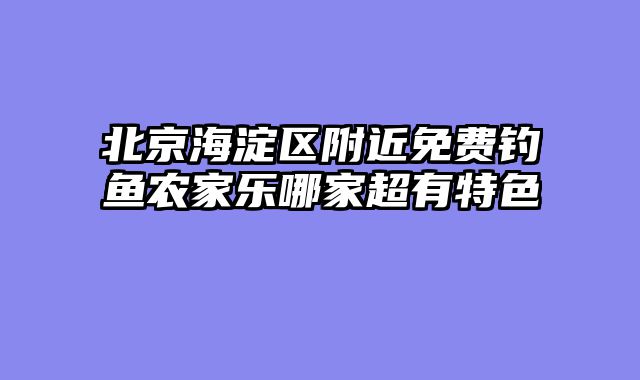北京海淀区附近免费钓鱼农家乐哪家超有特色