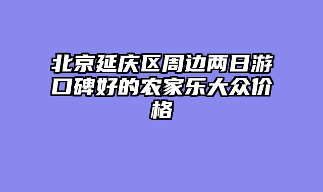 北京延庆区周边两日游口碑好的农家乐大众价格