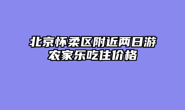 北京怀柔区附近两日游农家乐吃住价格
