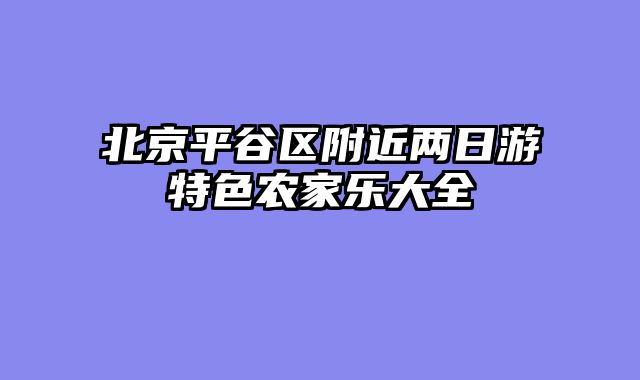 北京平谷区附近两日游特色农家乐大全