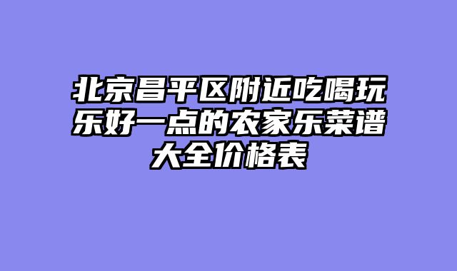 北京昌平区附近吃喝玩乐好一点的农家乐菜谱大全价格表