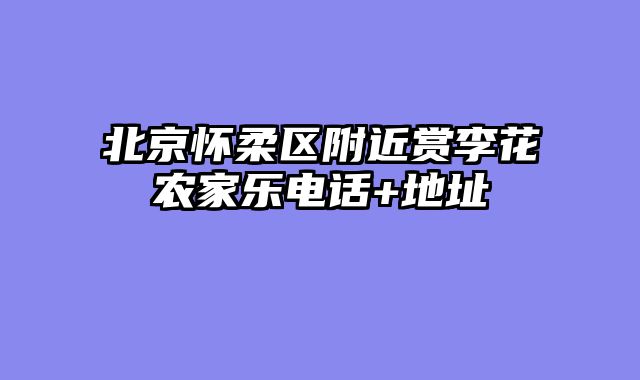 北京怀柔区附近赏李花农家乐电话+地址