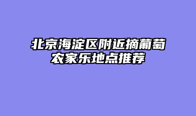 北京海淀区附近摘葡萄农家乐地点推荐