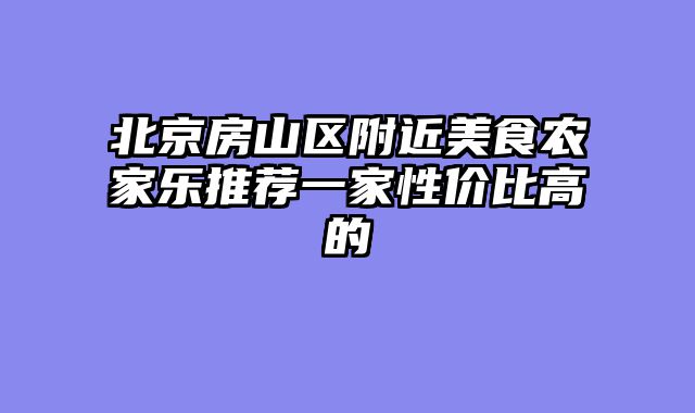 北京房山区附近美食农家乐推荐一家性价比高的