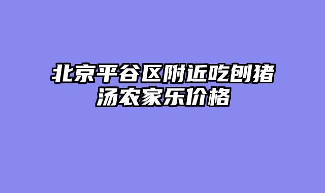 北京平谷区附近吃刨猪汤农家乐价格